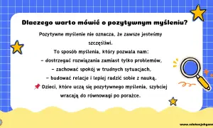 Pozytywne myślenie pomaga dostrzegać rozwiązania, zachować spokój i lepiej radzić sobie z nauką. Dzieci uczące się tego, szybciej wracają do równowagi po porażce.