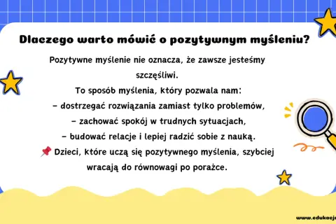 Pozytywne myślenie pomaga dostrzegać rozwiązania, zachować spokój i lepiej radzić sobie z nauką. Dzieci uczące się tego, szybciej wracają do równowagi po porażce.