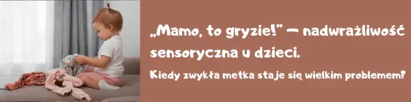 Małe dziecko z nadwrażliwością sensoryczną, które czuje, że metka gryzie. Kiedy zwykła metka staje się wielkim problemem?